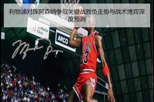利物浦对阵阿森纳争冠关键战胜负走势与战术博弈深度预测