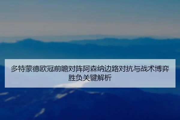 多特蒙德欧冠前瞻对阵阿森纳边路对抗与战术博弈胜负关键解析