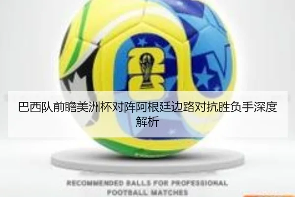 巴西队前瞻美洲杯对阵阿根廷边路对抗胜负手深度解析