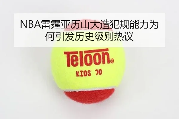 NBA雷霆亚历山大造犯规能力为何引发历史级别热议