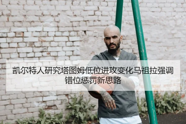 凯尔特人研究塔图姆低位进攻变化马祖拉强调错位惩罚新思路